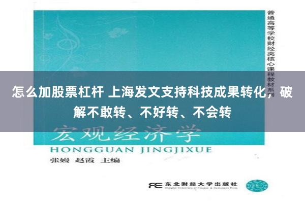 怎么加股票杠杆 上海发文支持科技成果转化，破解不敢转、不好转、不会转