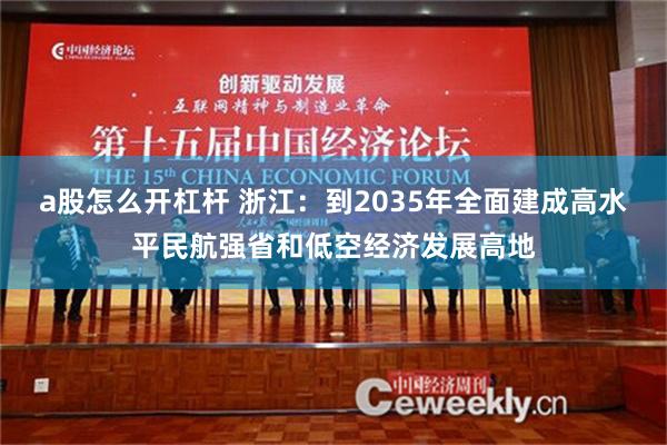 a股怎么开杠杆 浙江：到2035年全面建成高水平民航强省和低空经济发展高地