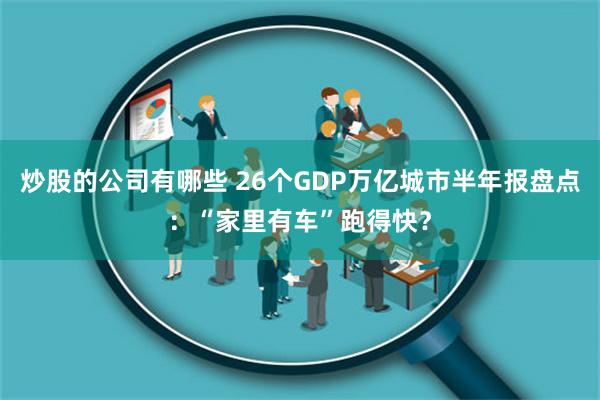 炒股的公司有哪些 26个GDP万亿城市半年报盘点：“家里有车”跑得快？