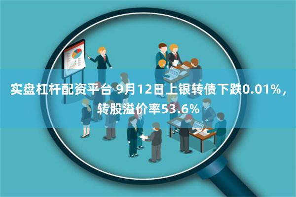 实盘杠杆配资平台 9月12日上银转债下跌0.01%，转股溢价率53.6%