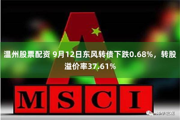 温州股票配资 9月12日东风转债下跌0.68%，转股溢价率37.61%