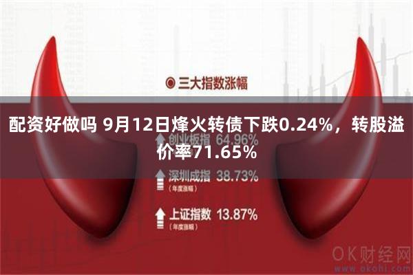 配资好做吗 9月12日烽火转债下跌0.24%，转股溢价率71.65%