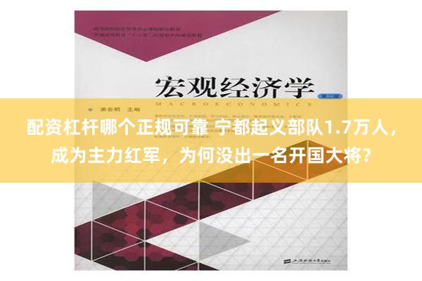 配资杠杆哪个正规可靠 宁都起义部队1.7万人，成为主力红军，为何没出一名开国大将？