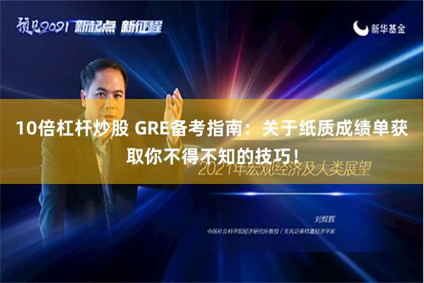 10倍杠杆炒股 GRE备考指南：关于纸质成绩单获取你不得不知的技巧！