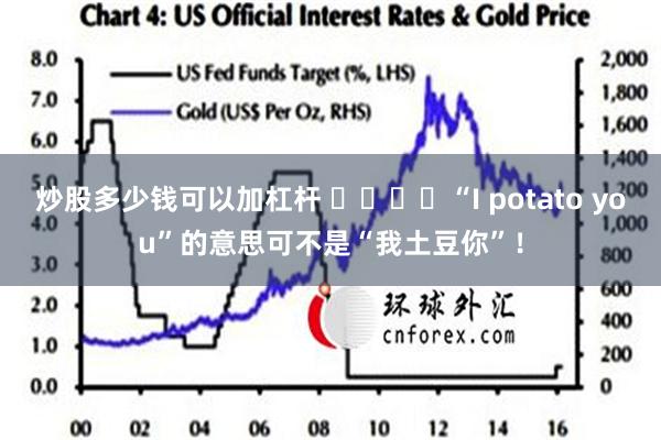 炒股多少钱可以加杠杆 ​​​​“I potato you”的意思可不是“我土豆你”！