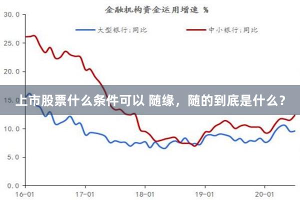 上市股票什么条件可以 随缘，随的到底是什么？