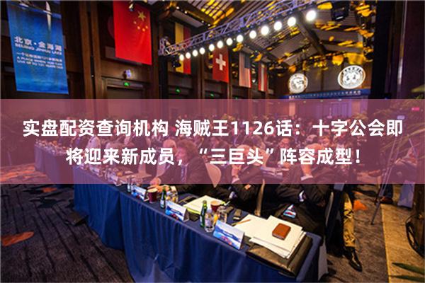 实盘配资查询机构 海贼王1126话：十字公会即将迎来新成员，“三巨头”阵容成型！