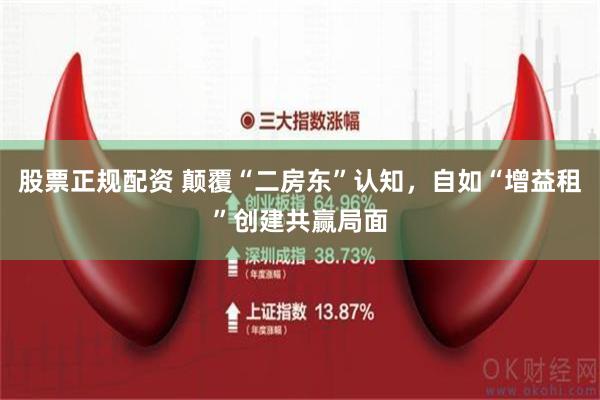 股票正规配资 颠覆“二房东”认知，自如“增益租”创建共赢局面