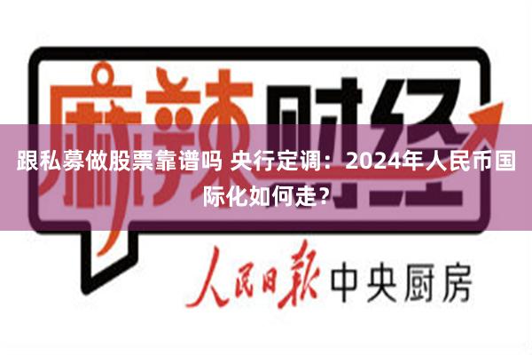 跟私募做股票靠谱吗 央行定调：2024年人民币国际化如何走？