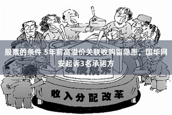 股票的条件 5年前高溢价关联收购留隐患，国华网安起诉3名承诺方