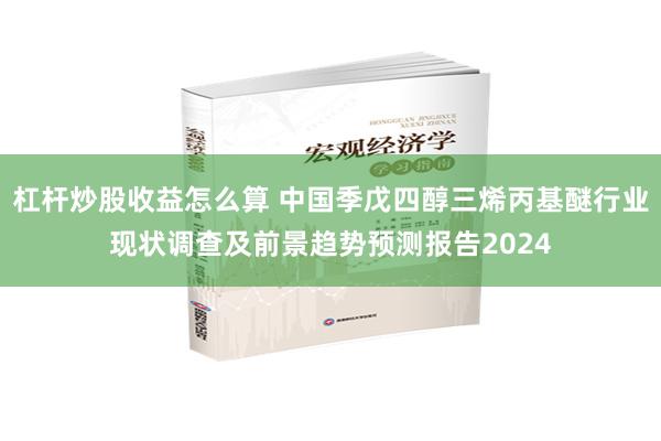 杠杆炒股收益怎么算 中国季戊四醇三烯丙基醚行业现状调查及前景趋势预测报告2024