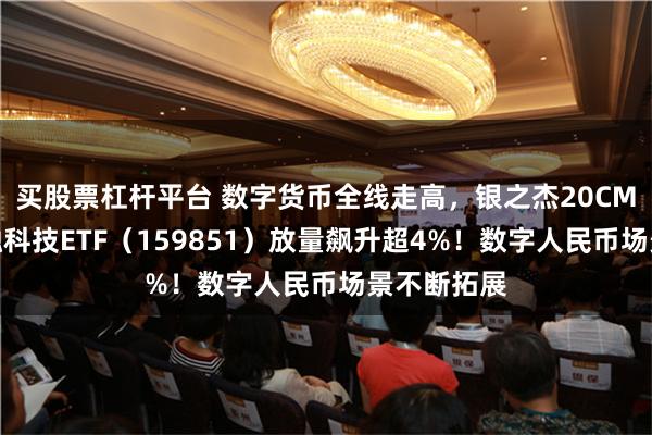 买股票杠杆平台 数字货币全线走高，银之杰20CM涨停，金融科技ETF（159851）放量飙升超4%！数字人民币场景不断拓展