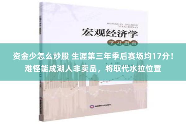 资金少怎么炒股 生涯第三年季后赛场均17分！难怪能成湖人非卖品，将取代水拉位置