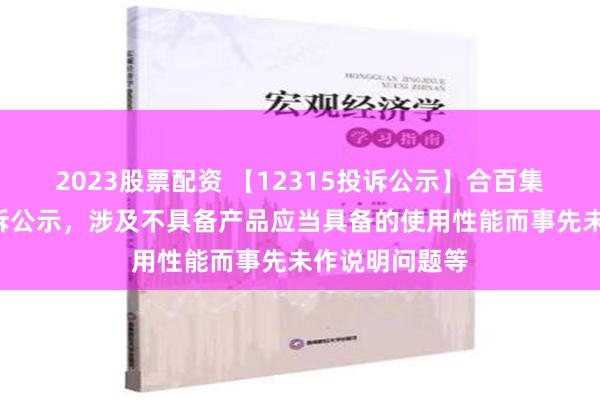 2023股票配资 【12315投诉公示】合百集团新增3件投诉公示，涉及不具备产品应当具备的使用性能而事先未作说明问题等