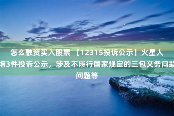 怎么融资买入股票 【12315投诉公示】火星人新增3件投诉公示，涉及不履行国家规定的三包义务问题等