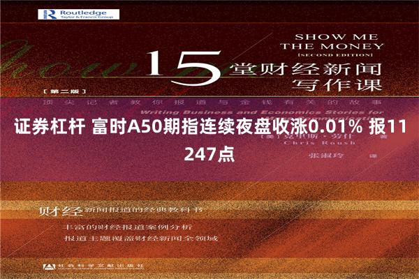 证券杠杆 富时A50期指连续夜盘收涨0.01% 报11247点