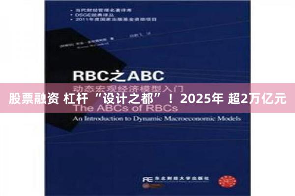 股票融资 杠杆 “设计之都” ！2025年 超2万亿元