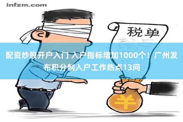 配资炒股开户入门 入户指标增加1000个！广州发布积分制入户工作热点13问