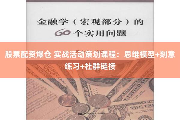 股票配资爆仓 实战活动策划课程：思维模型+刻意练习+社群链接