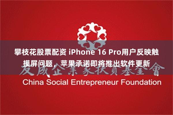 攀枝花股票配资 iPhone 16 Pro用户反映触摸屏问题，苹果承诺即将推出软件更新