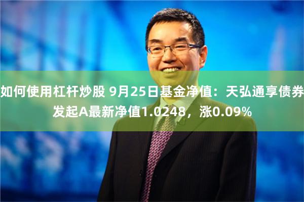 如何使用杠杆炒股 9月25日基金净值：天弘通享债券发起A最新净值1.0248，涨0.09%