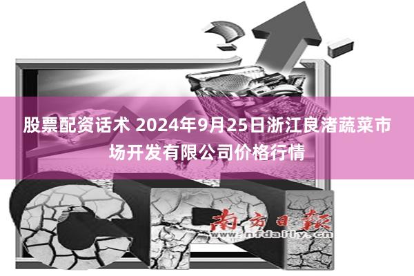 股票配资话术 2024年9月25日浙江良渚蔬菜市场开发有限公司价格行情