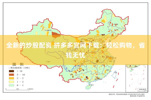 全新的炒股配资 拼多多官网下载：轻松购物，省钱无忧