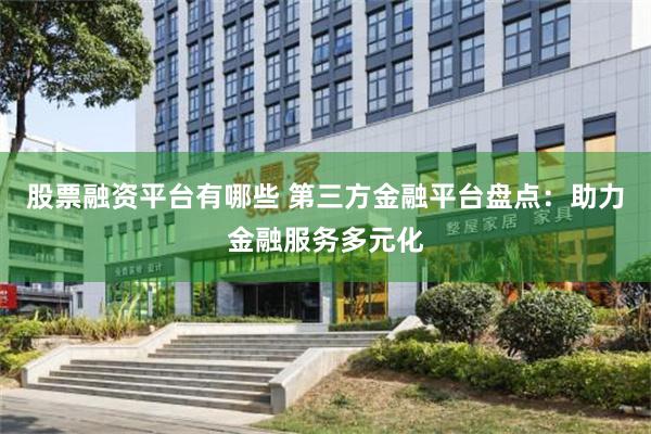 股票融资平台有哪些 第三方金融平台盘点：助力金融服务多元化