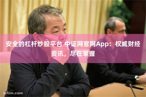 安全的杠杆炒股平台 中证网官网App：权威财经资讯，尽在掌握