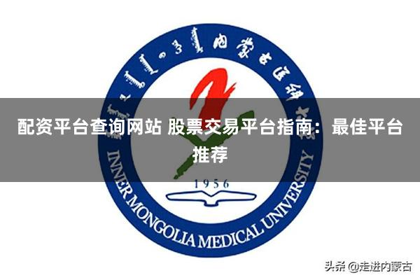 配资平台查询网站 股票交易平台指南：最佳平台推荐