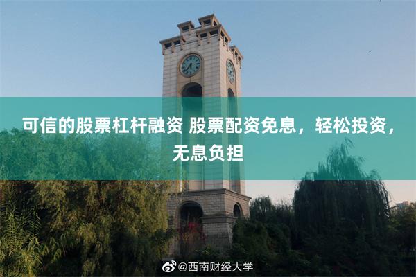 可信的股票杠杆融资 股票配资免息，轻松投资，无息负担