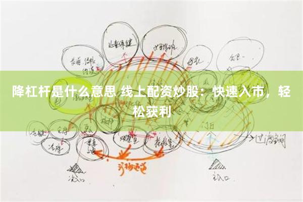 降杠杆是什么意思 线上配资炒股：快速入市，轻松获利