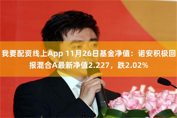 我要配资线上App 11月26日基金净值：诺安积极回报混合A最新净值2.227，跌2.02%