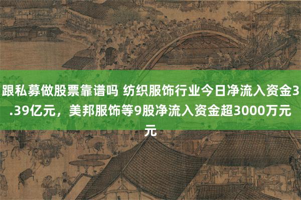 跟私募做股票靠谱吗 纺织服饰行业今日净流入资金3.39亿元，美邦服饰等9股净流入资金超3000万元