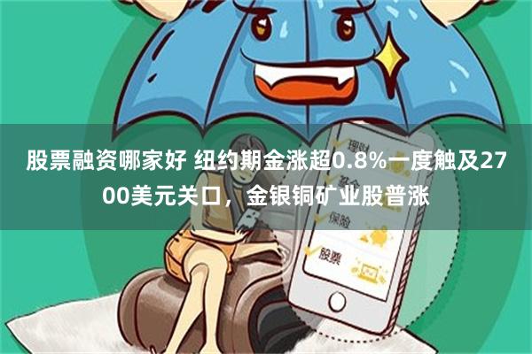 股票融资哪家好 纽约期金涨超0.8%一度触及2700美元关口，金银铜矿业股普涨