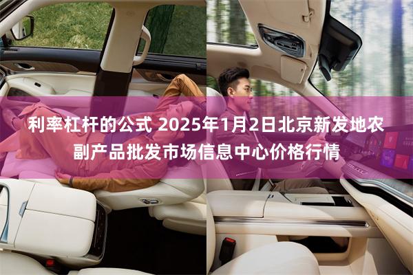 利率杠杆的公式 2025年1月2日北京新发地农副产品批发市场信息中心价格行情