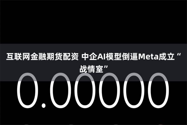 互联网金融期货配资 中企AI模型倒逼Meta成立“战情室”