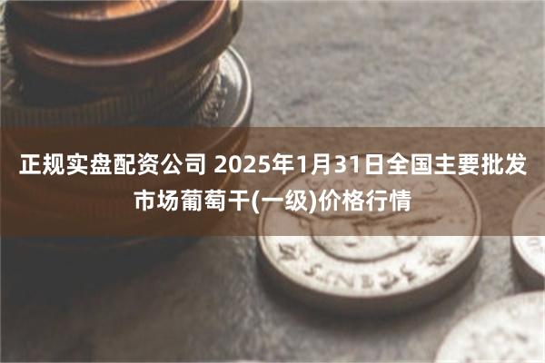 正规实盘配资公司 2025年1月31日全国主要批发市场葡萄干(一级)价格行情