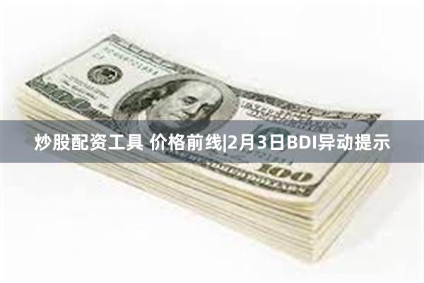 炒股配资工具 价格前线|2月3日BDI异动提示