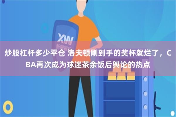 炒股杠杆多少平仓 洛夫顿刚到手的奖杯就烂了，CBA再次成为球迷茶余饭后舆论的热点