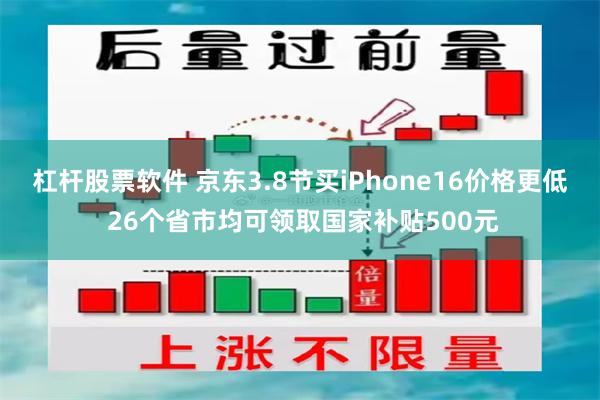 杠杆股票软件 京东3.8节买iPhone16价格更低 26个省市均可领取国家补贴500元