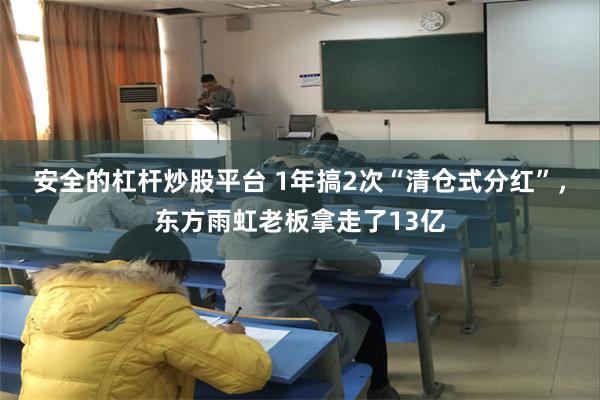 安全的杠杆炒股平台 1年搞2次“清仓式分红”，东方雨虹老板拿走了13亿