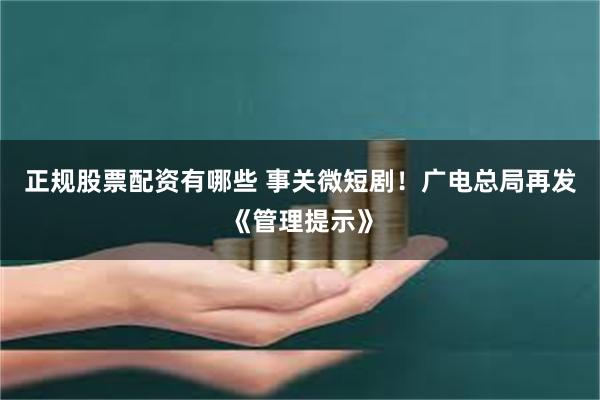 正规股票配资有哪些 事关微短剧！广电总局再发《管理提示》