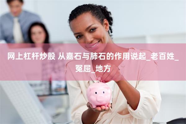 网上杠杆炒股 从嘉石与肺石的作用说起_老百姓_冤屈_地方
