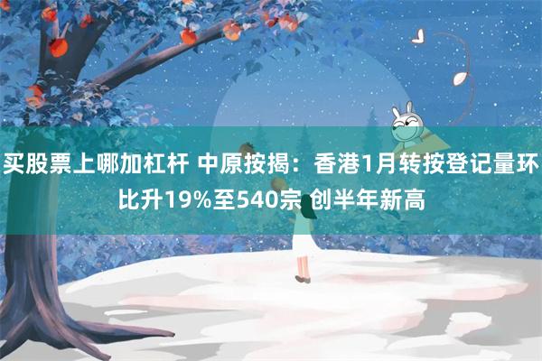 买股票上哪加杠杆 中原按揭：香港1月转按登记量环比升19%至540宗 创半年新高
