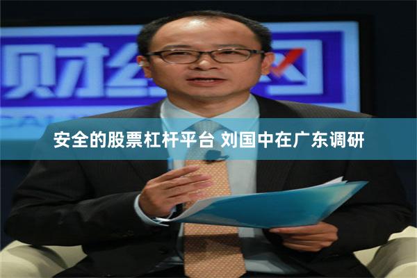 安全的股票杠杆平台 刘国中在广东调研